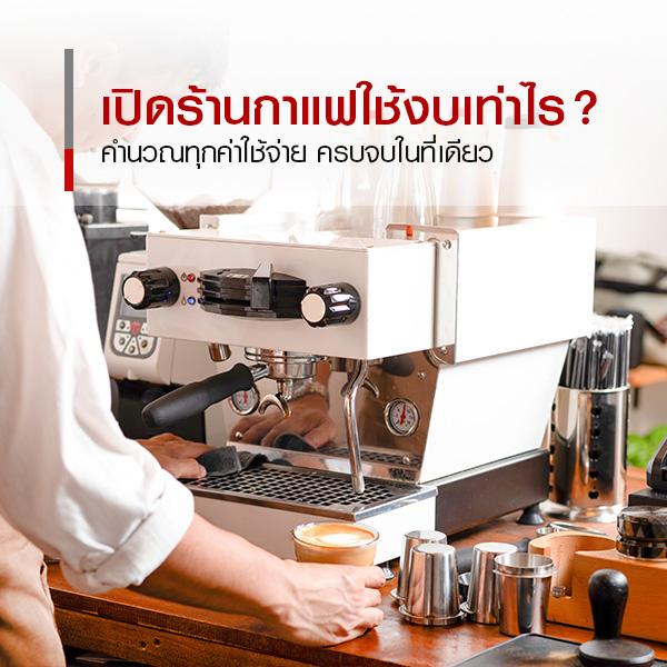 คำนวณให้เสร็จสรรพ ยุคนี้เปิดร้านกาแฟใช้งบเท่าไร ? 